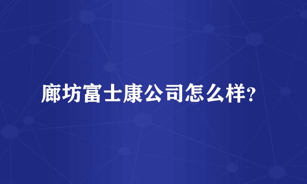 廊坊富士康公司怎么样？