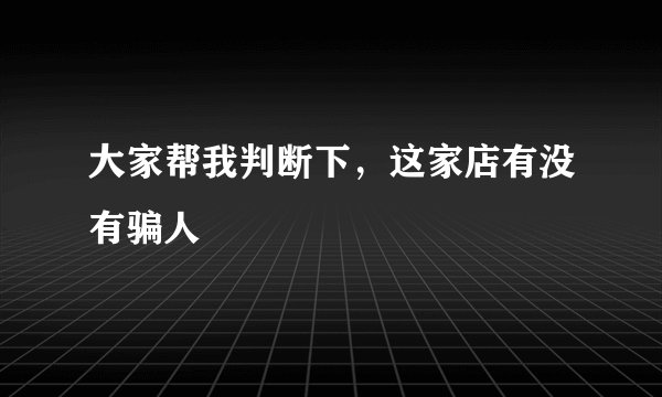 大家帮我判断下，这家店有没有骗人