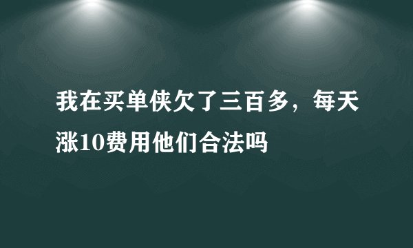 我在买单侠欠了三百多，每天涨10费用他们合法吗