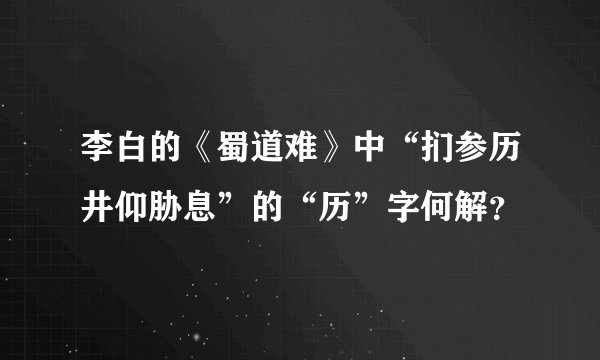 李白的《蜀道难》中“扪参历井仰胁息”的“历”字何解？