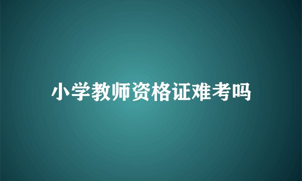 小学教师资格证难考吗