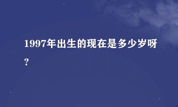 1997年出生的现在是多少岁呀？