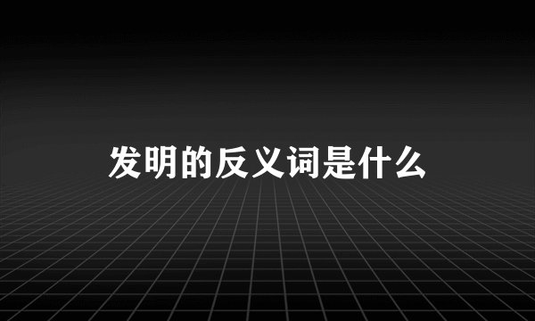 发明的反义词是什么