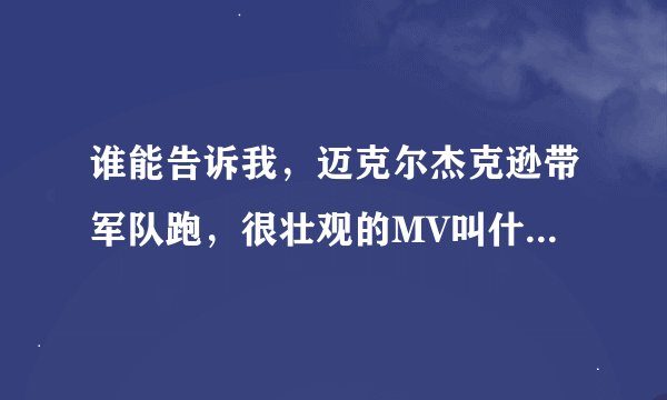 谁能告诉我，迈克尔杰克逊带军队跑，很壮观的MV叫什么？在哪能下到呢？
