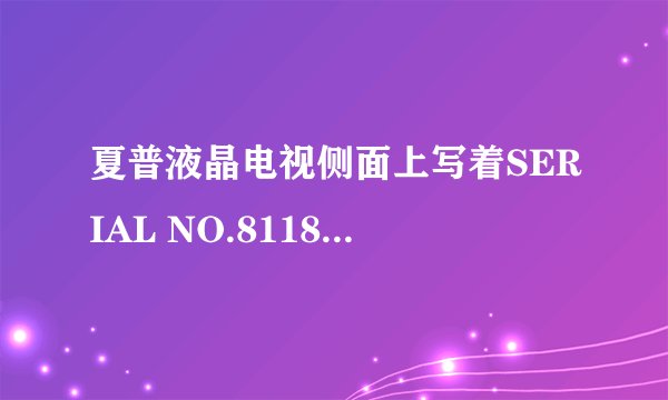 夏普液晶电视侧面上写着SERIAL NO.811894B119590什么意思