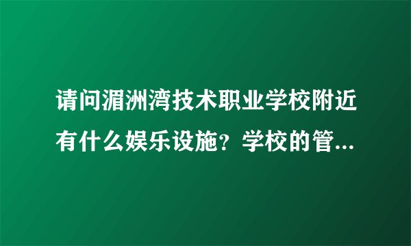 请问湄洲湾技术职业学校附近有什么娱乐设施？学校的管理严不严格？同学风气怎么样？ 谢谢！！急～