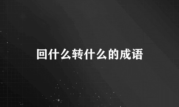 回什么转什么的成语