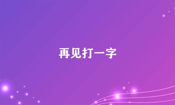 再见打一字
