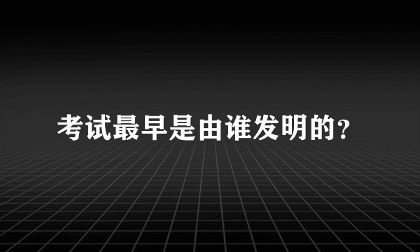 考试最早是由谁发明的?