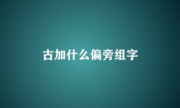 古加什么偏旁组字