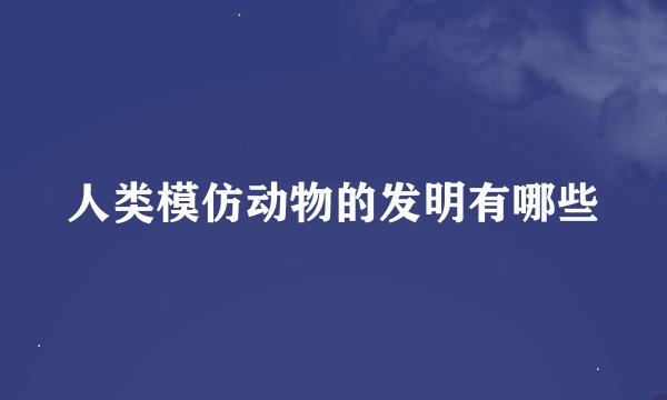 人类模仿动物的发明有哪些