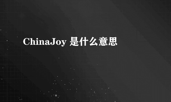 ChinaJoy 是什么意思