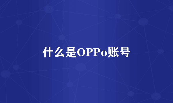 什么是OPPo账号