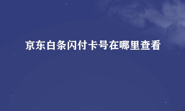 京东白条闪付卡号在哪里查看