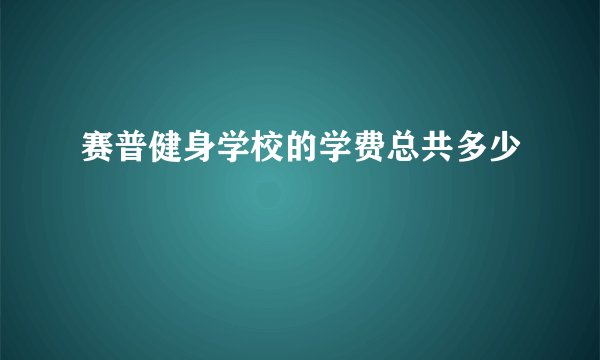 赛普健身学校的学费总共多少