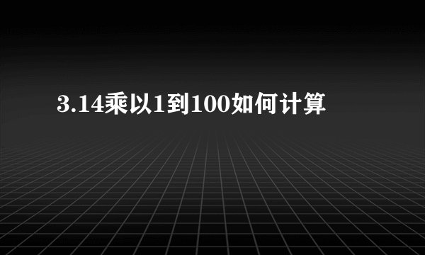 3.14乘以1到100如何计算
