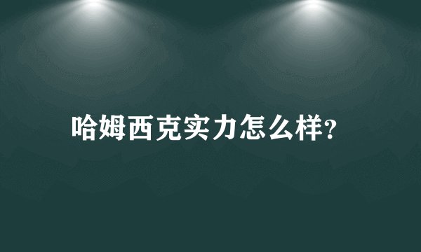 哈姆西克实力怎么样？