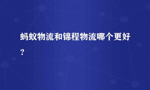 蚂蚁物流和锦程物流哪个更好？