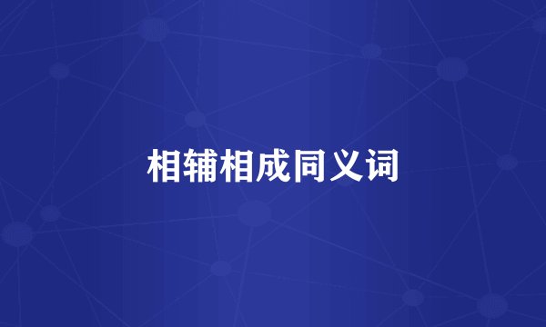 相辅相成同义词