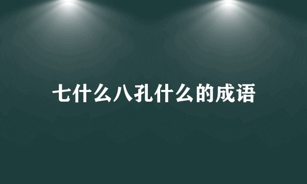 七什么八孔什么的成语