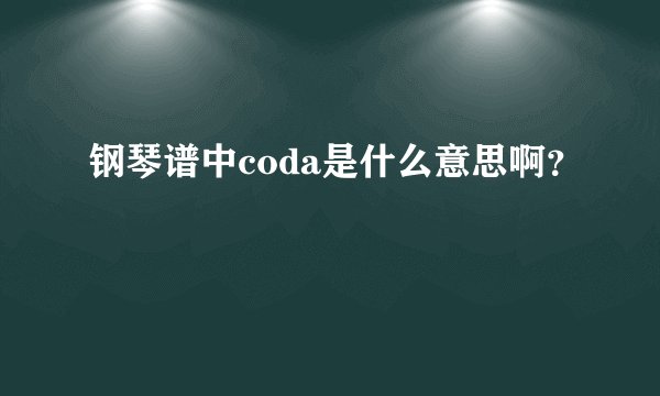 钢琴谱中coda是什么意思啊？