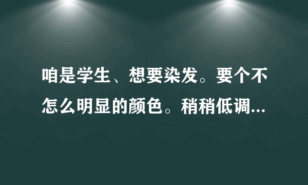 咱是学生、想要染发。要个不怎么明显的颜色。稍稍低调一点的。