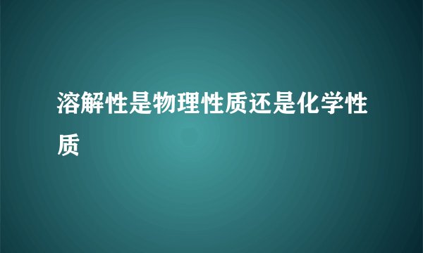 溶解性是物理性质还是化学性质
