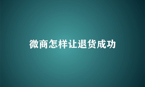 微商怎样让退货成功