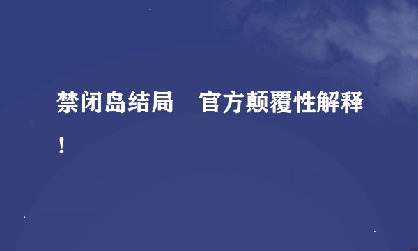 禁闭岛结局🎬官方颠覆性解释！