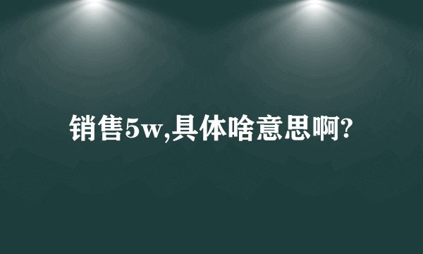 销售5w,具体啥意思啊?