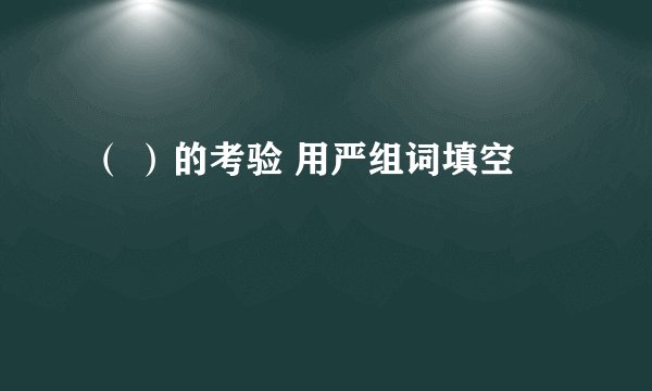 （ ）的考验 用严组词填空
