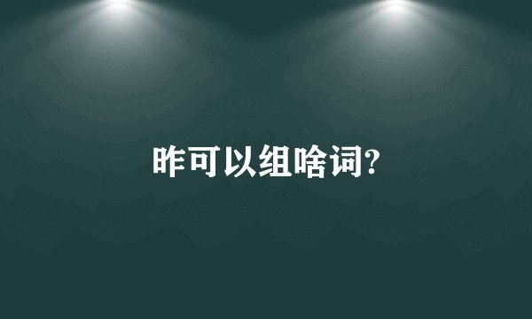 昨可以组啥词?