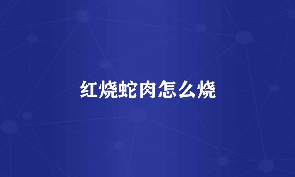 红烧蛇肉怎么烧