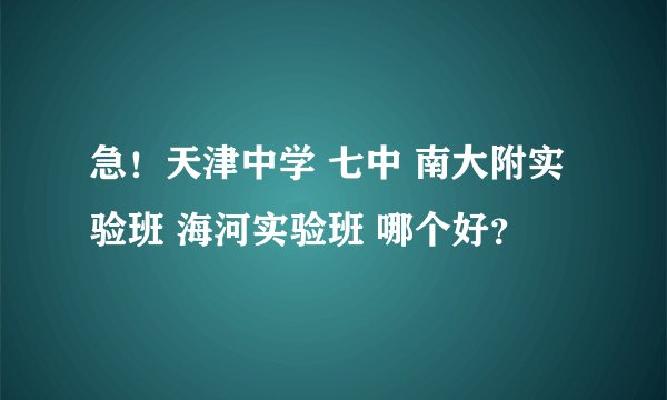 急！天津中学 七中 南大附实验班 海河实验班 哪个好？