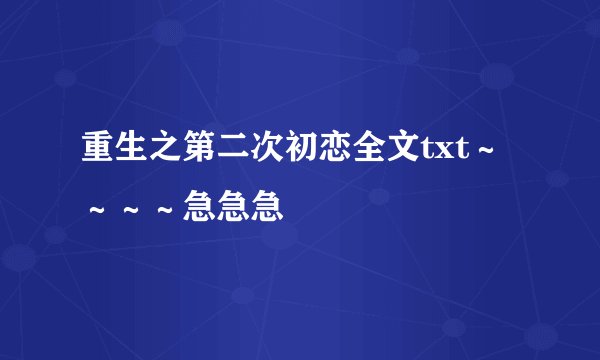 重生之第二次初恋全文txt～～～～急急急
