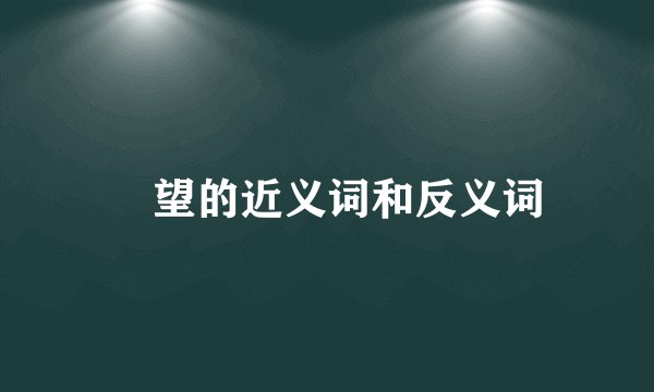 瞭望的近义词和反义词