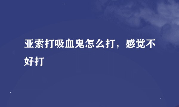 亚索打吸血鬼怎么打，感觉不好打