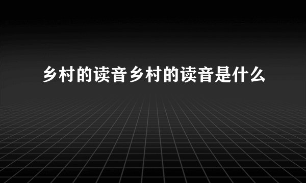 乡村的读音乡村的读音是什么