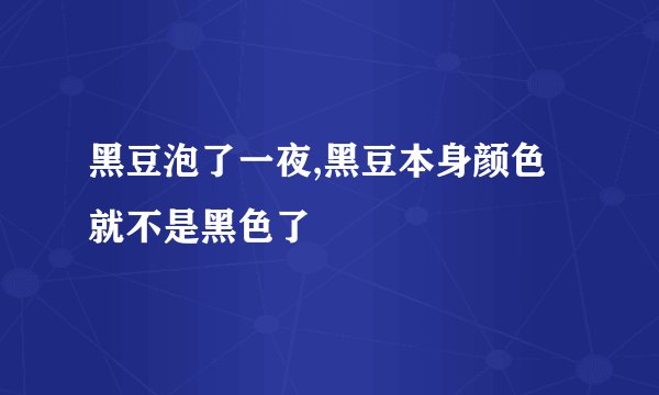 黑豆泡了一夜,黑豆本身颜色就不是黑色了
