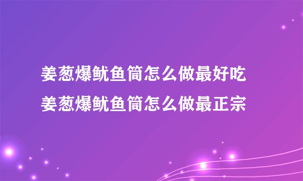 姜葱爆鱿鱼筒怎么做最好吃 姜葱爆鱿鱼筒怎么做最正宗
