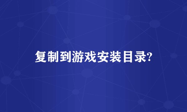 复制到游戏安装目录?