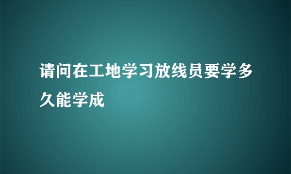 请问在工地学习放线员要学多久能学成