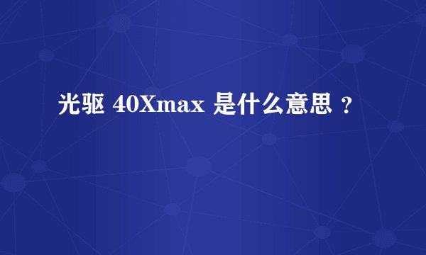光驱 40Xmax 是什么意思 ？