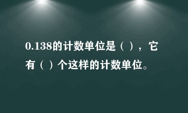 0.138的计数单位是（），它有（）个这样的计数单位。