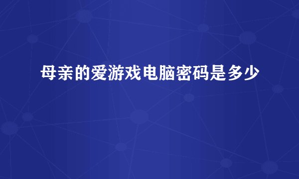 母亲的爱游戏电脑密码是多少