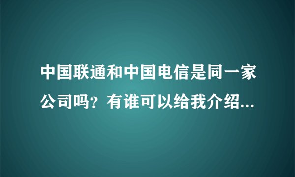 中国联通和中国电信是同一家公司吗？有谁可以给我介绍一下中国联通吗