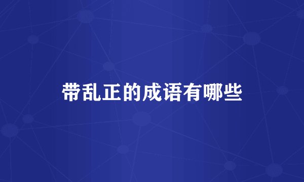 带乱正的成语有哪些
