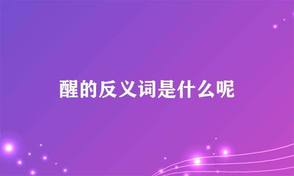 醒的反义词是什么呢