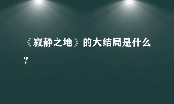 《寂静之地》的大结局是什么？