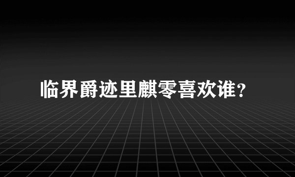 临界爵迹里麒零喜欢谁？